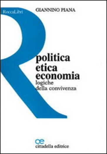 Politica, etica, economia. Logiche della convivenza - Giannino Piana