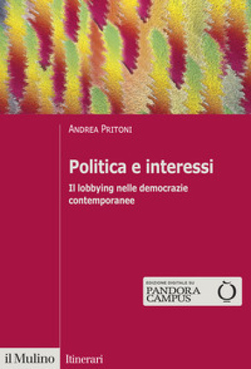 Politica e interessi. Il lobbying nelle democrazie contemporanee - Andrea Pritoni