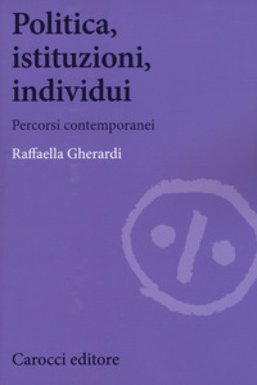 Politica, istituzioni, individui. Percorsi contemporanei - Raffaella Gherardi