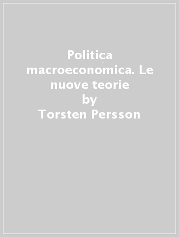 Politica macroeconomica. Le nuove teorie - Torsten Persson - Guido Tabellini