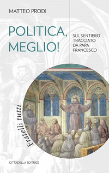 Politica, meglio! Sul sentiero tracciato da papa Francesco - Matteo Prodi