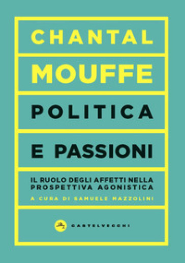 Politica e passioni. Il ruolo degli affetti nella prospettiva agonistica - Chantal Mouffe