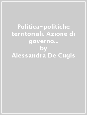 Politica-politiche territoriali. Azione di governo ed uso pubblico della conoscenza - Alessandra De Cugis