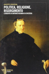 Politica, religione, risorgimento. L eredità di Antonio Rosmini in Svizzera