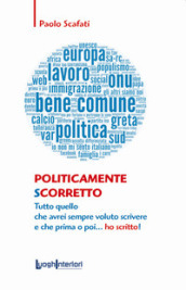 Politicamente scorretto. Tutto quello che avrei sempre voluto scrivere e che prima o poi... ho scritto!