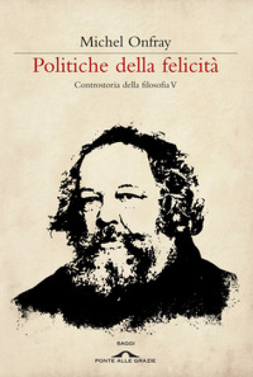 Politiche della felicità. Controstoria della filosofia. 5. - Michel Onfray