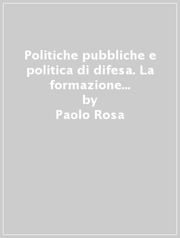 Politiche pubbliche e politica di difesa. La formazione dei programmi militari americani - Paolo Rosa