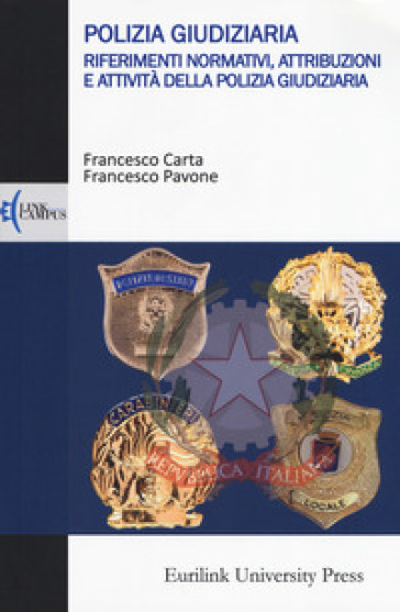 Polizia giudiziaria. Riferimenti normativi, attribuzioni e attività della polizia giudiziaria - Francesco Carta - Francesco Pavone