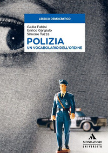 Polizia. Un vocabolario dell'ordine - Giulia Fabini - Enrico Gargiulo - Simone Tuzza