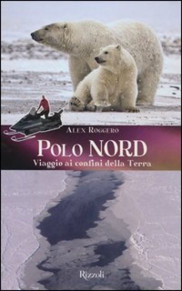Polo Nord. Polo Sud. Viaggio ai confini della terra - Alex Roggero