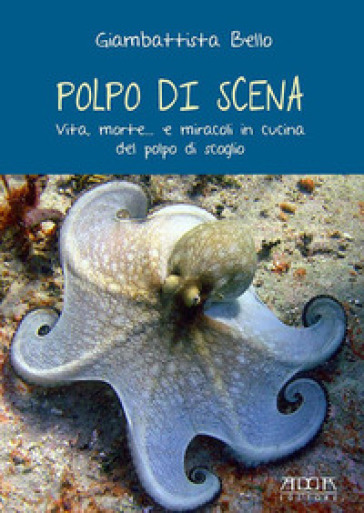 Polpo di scena. Vita, morte... e miracoli del polpo di scoglio - Giambattista Bello