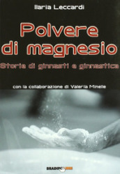 Polvere di magnesio. Storie di ginnasti e ginnastica. Ediz. illustrata