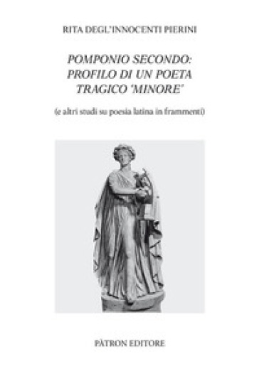 Pomponio Secondo: profilo di un poeta tragico minore - Rita Degl