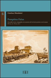 Pomptina Palus. Un profilo storico, topografico ed economico del territorio pontino in età romana (IV sec. a.C.-VI sec. d.C.)