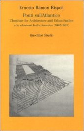 Ponti sull Atlantico. L Institute for architecture and urban studies e le relazioni Italia-America (1967-1985)
