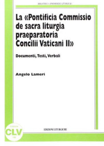 La «Pontificia Commissio de sacra liturgia praeparatoria Concilii Vaticani II». Documenti, testi, verbali - Angelo Lameri