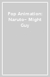 Pop Animation: Naruto- Might Guy