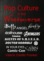Pop Culture in the Whedonverse All the References in Buffy, Angel, Firefly, Dollhouse, Agents of S.H.I.E.L.D., Cabin in the Woods, The Avengers, Doctor Horrible, In Your Eyes, Comics and More
