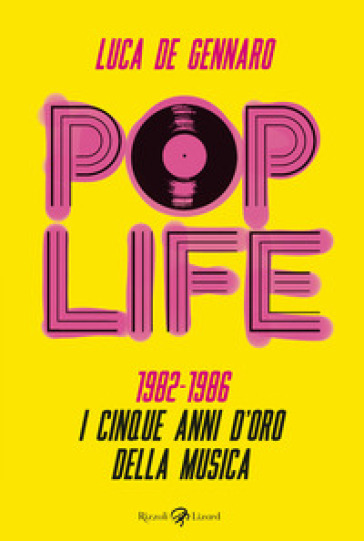 Pop life. 1982-1986. I cinque anni d'oro della musica - Luca De Gennaro