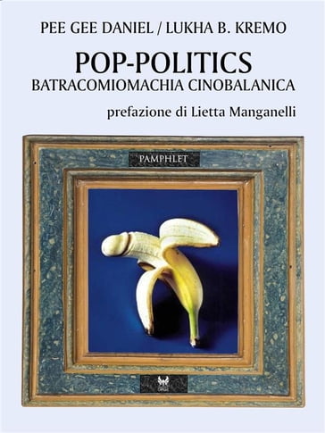 Pop-politics. Batracomiomachia cinobalanica - Lukha B. Kremo - Daniel Pee Gee - Lietta Manganelli