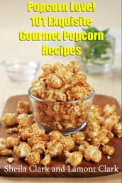 Popcorn Love! 101 Exquisite Gourmet Popcorn Recipes