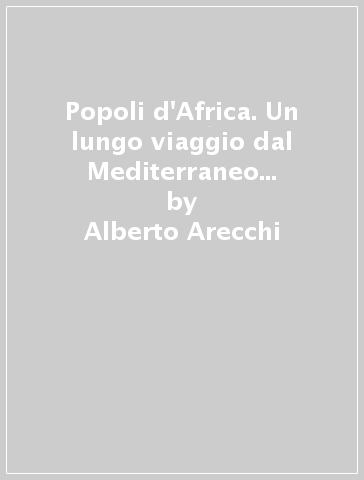 Popoli d'Africa. Un lungo viaggio dal Mediterraneo al Capo di Buona Speranza, attraverso mille culture diverse - Alberto Arecchi | 