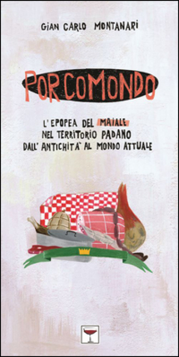 Porcomondo. L'epopea del maiale nel territorio padano dall'antichità al mondo attuale - Gian Carlo Montanari