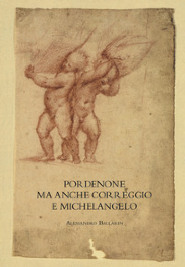 Pordenone ma anche Correggio e Michelangelo. Ediz. illustrata - Alessandro Ballarin