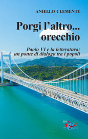 Porgi l altro... orecchio. San Paolo VI e la letteratura: un ponte di dialogo tra i popoli