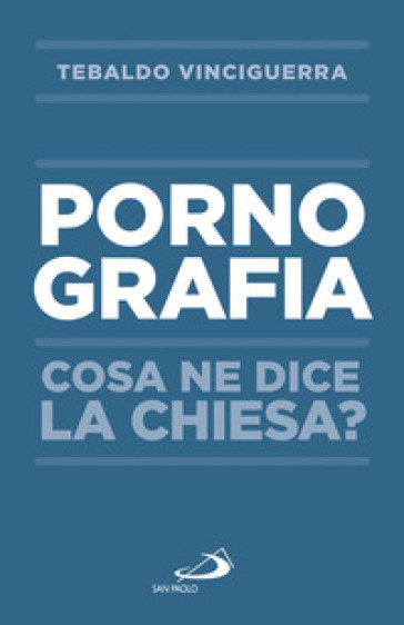 Pornografia. Cosa ne dice la Chiesa? - Tebaldo Vinciguerra