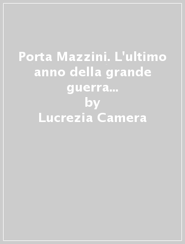 Porta Mazzini. L'ultimo anno della grande guerra a Treviso nel diario di un'infermiera volontaria italo-americana - Lucrezia Camera