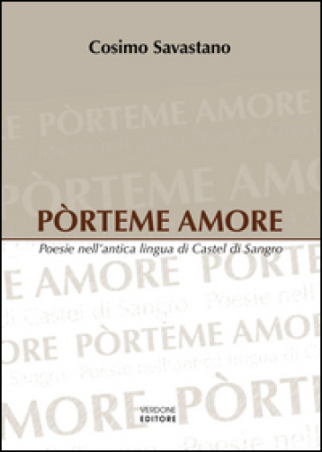 Pòrteme amore. Poesie nell'antica lingua di Castel di Sangro - Cosimo Savastano