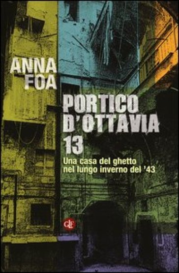 Portico d'Ottavia 13. Una casa del ghetto nel lungo inverno del '43 - Anna Foa