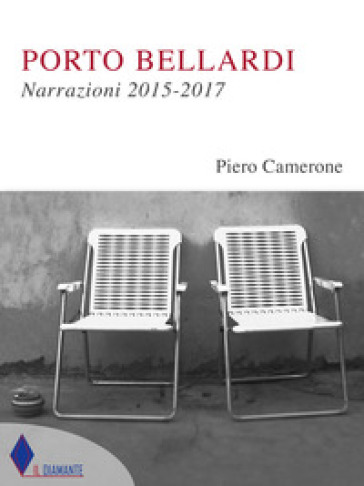 Porto Bellardi. Narrazioni 2015-2017 - Piero Camerone