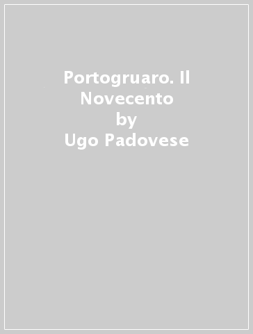 Portogruaro. Il Novecento - Ugo Padovese