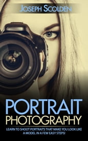 Portrait Photography: Learn to Shoot Portraits That Make You Look Like a Model in a Few Easy Steps!