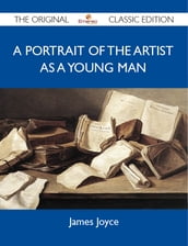 A Portrait of the Artist as a Young Man - The Original Classic Edition