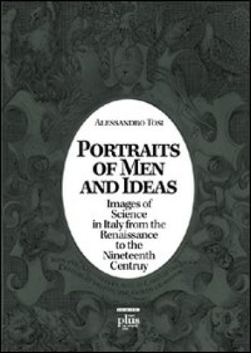 Portraits of men and ideas. Images of science in Italy from the Renaissance to the nineteenth century - Alessandro Tosi