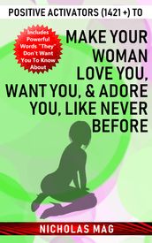 Positive Activators (1421 +) to Make Your Woman Love You, Want You, & Adore You, like Never Before