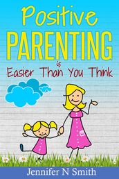 Positive Parenting Is Easier Than You Think