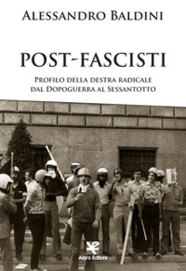 Post-fascisti. Profilo della destra radicale dal Dopoguerra al Sessantotto - Alessandro Baldini