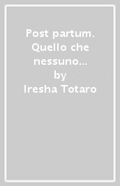 Post partum. Quello che nessuno racconta. Diario emozionale per l esogestazione