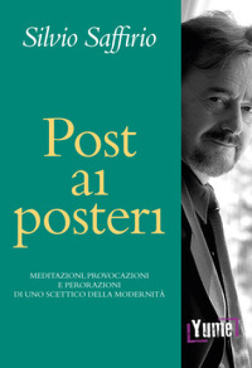 Post ai posteri. Meditazioni, provocazioni e perorazioni di uno scettico della modernità - Silvio Saffirio