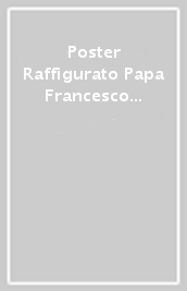 Poster Raffigurato Papa Francesco (Varie Immagini)