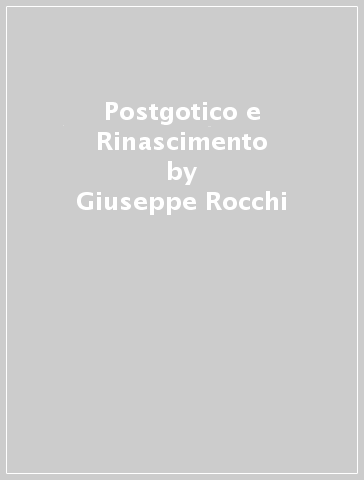 Postgotico e Rinascimento - Giuseppe Rocchi