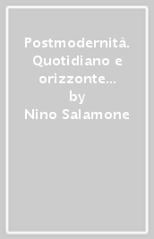 Postmodernità. Quotidiano e orizzonte nella società contemporanea