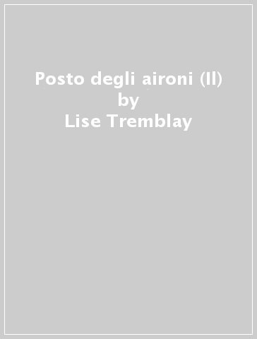 Posto degli aironi (Il) - Lise Tremblay