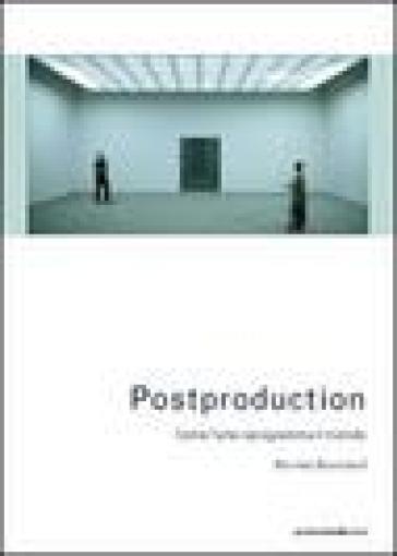 Postproduction. Come l'arte riprogramma il mondo - Nicolas Bourriaud