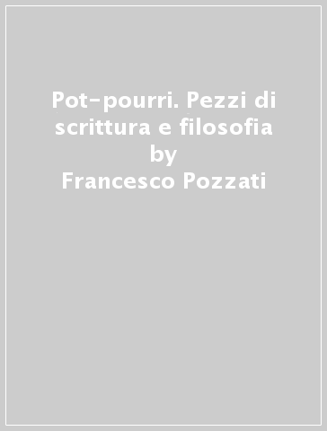 Pot-pourri. Pezzi di scrittura e filosofia - Francesco Pozzati