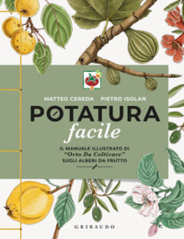 Potatura facile. Il manuale illustrato di «Orto da coltivare» sugli alberi da frutto - Matteo Cereda - Pietro Isolan